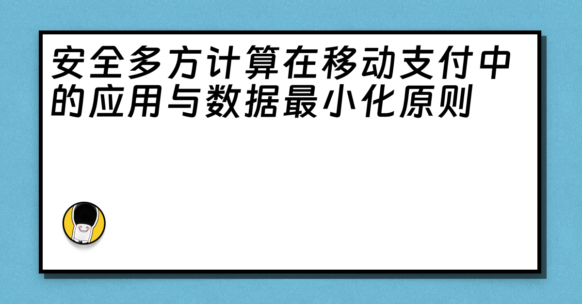 安全多方计算在移动支付中的应用与数据最小化原则