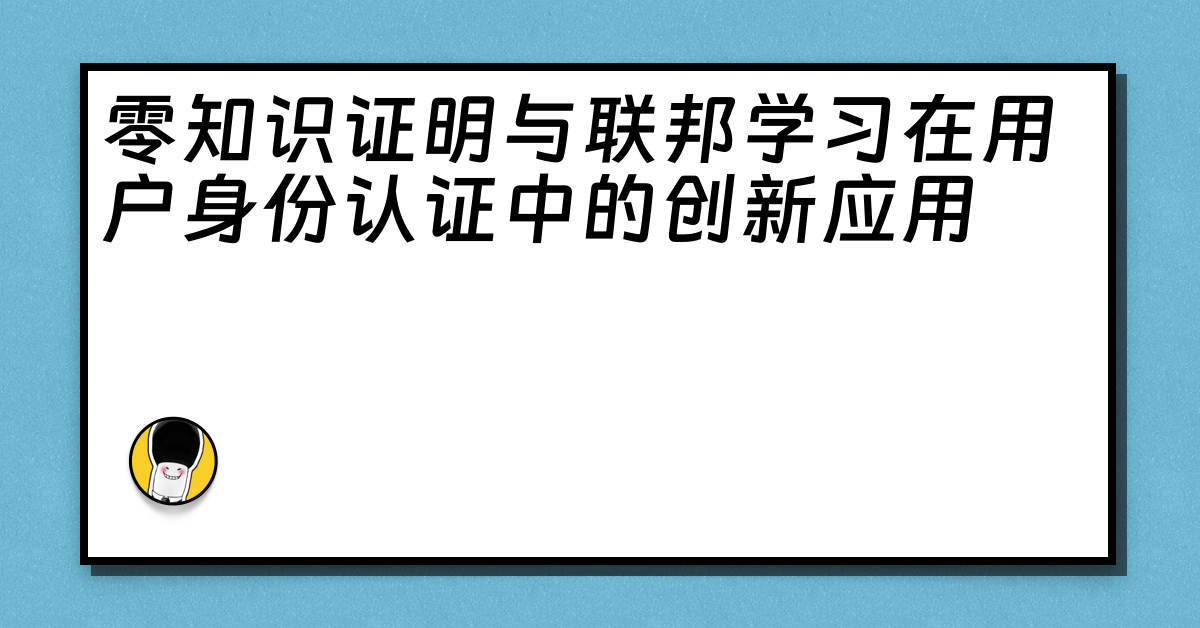 零知识证明与联邦学习在用户身份认证中的创新应用