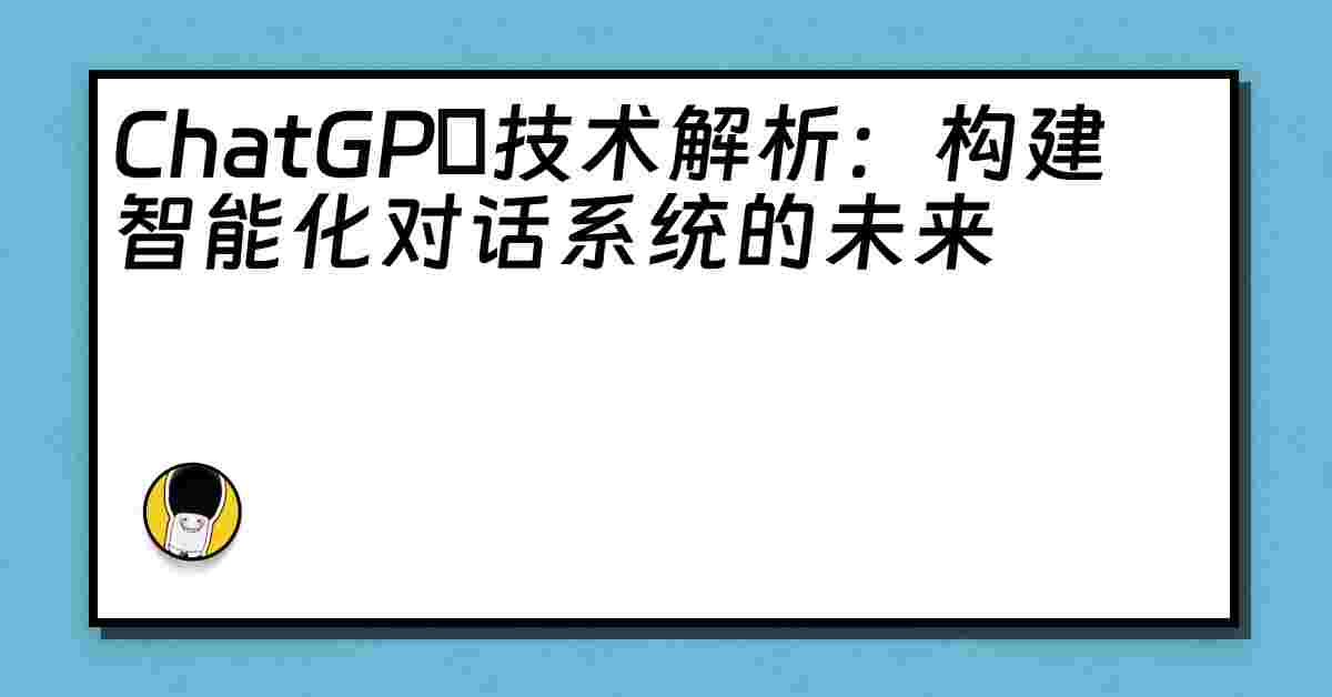 ChatGPТ技术解析：构建智能化对话系统的未来