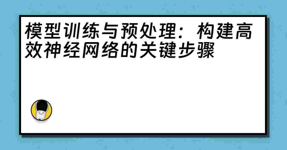 模型训练与预处理：构建高效神经网络的关键步骤