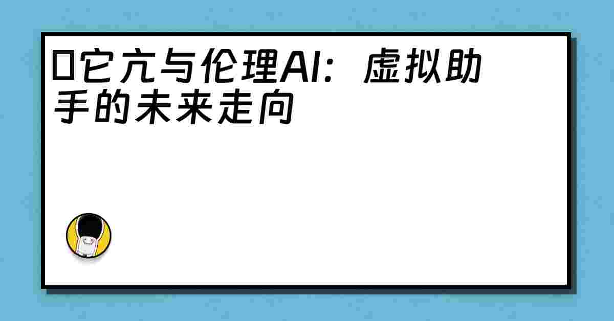 哋它亢与伦理AI：虚拟助手的未来走向