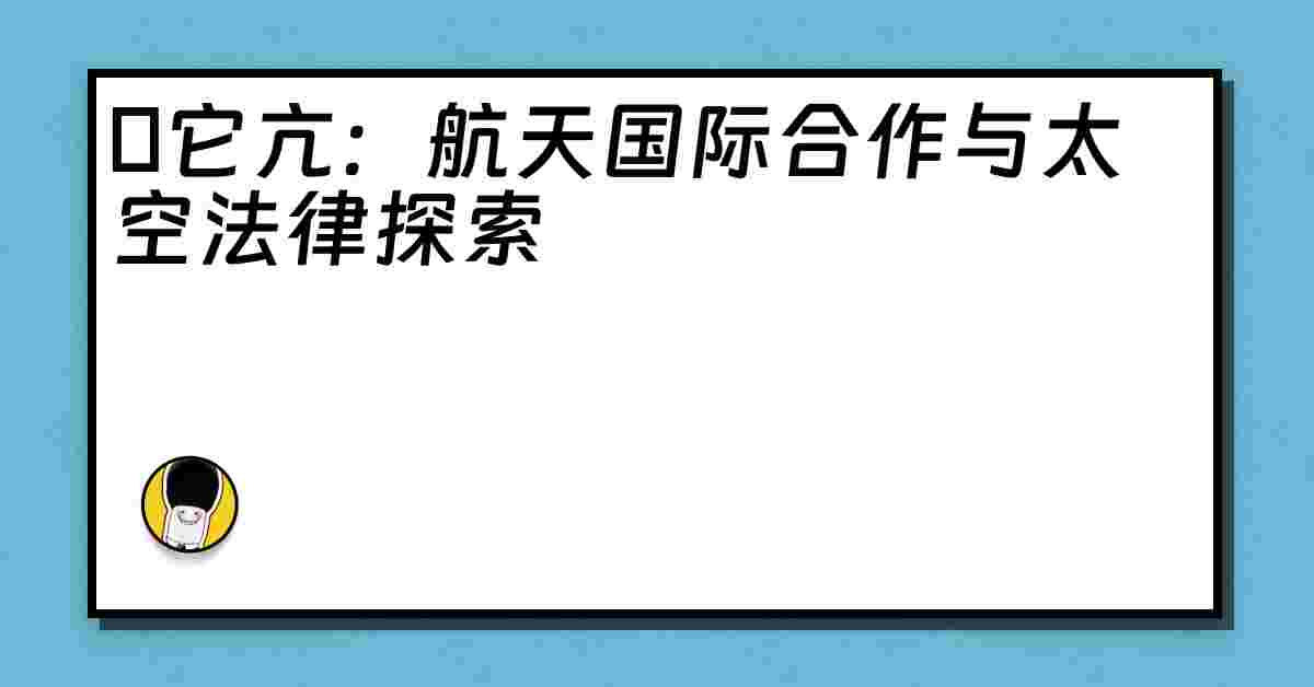 哋它亢：航天国际合作与太空法律探索