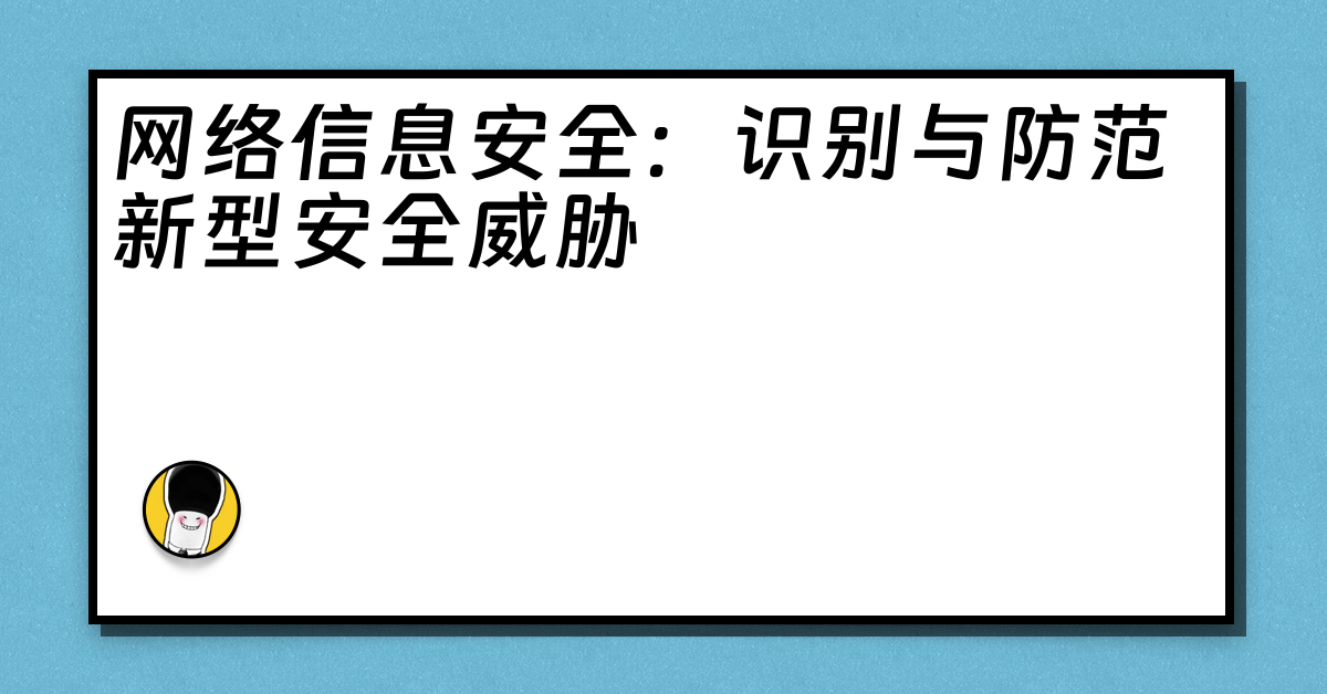 网络信息安全：识别与防范新型安全威胁