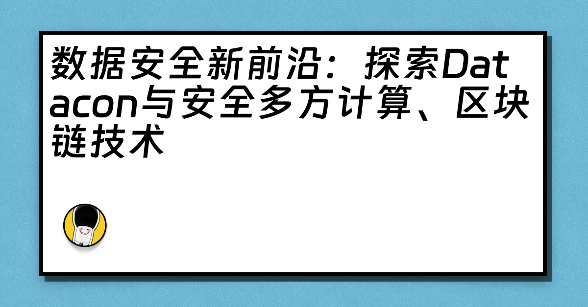 数据安全新前沿：探索Datacon与安全多方计算、区块链技术