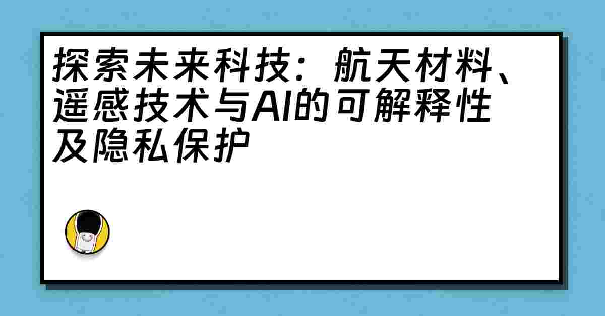 探索未来科技：航天材料、遥感技术与AI的可解释性及隐私保护