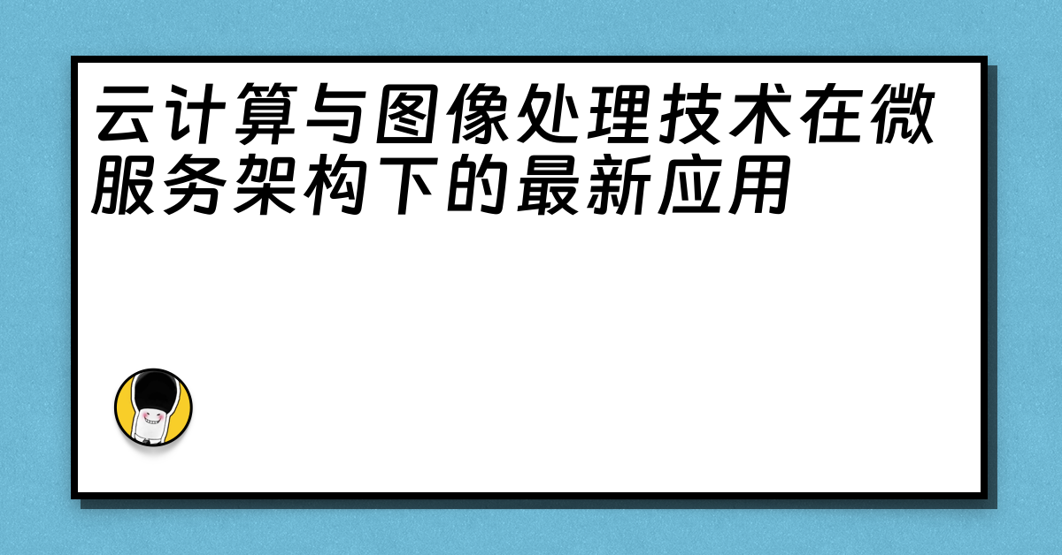 云计算与图像处理技术在微服务架构下的最新应用