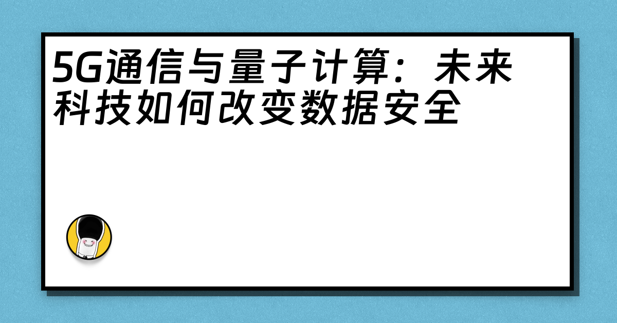 5G通信与量子计算：未来科技如何改变数据安全