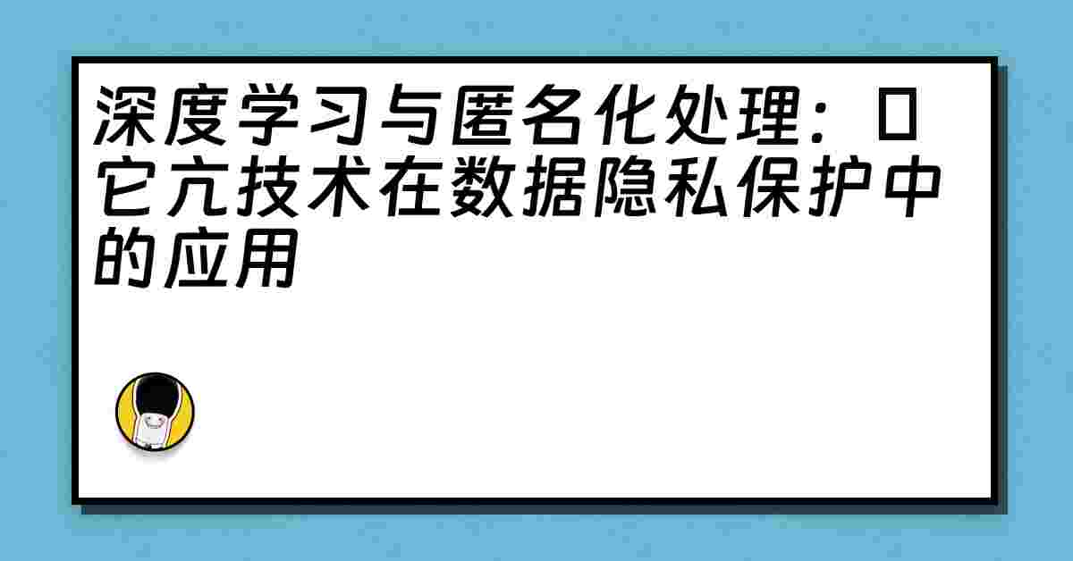 深度学习与匿名化处理：哋它亢技术在数据隐私保护中的应用