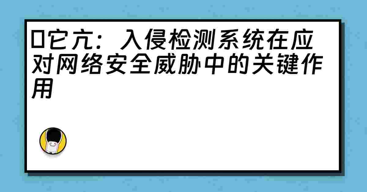 哋它亢：入侵检测系统在应对网络安全威胁中的关键作用