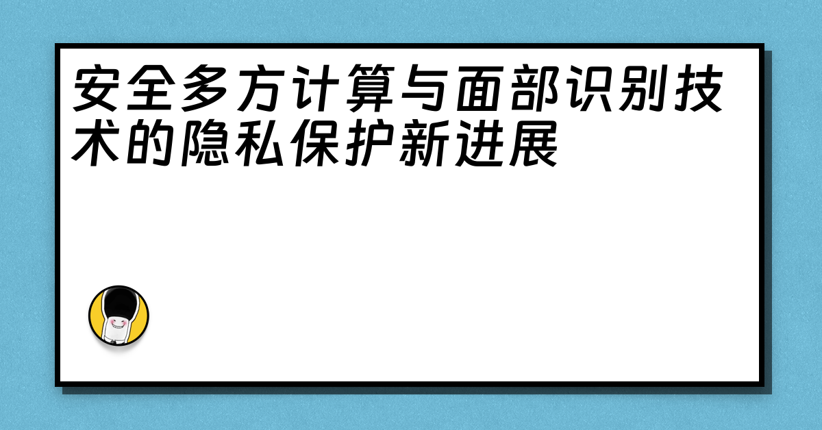 安全多方计算与面部识别技术的隐私保护新进展