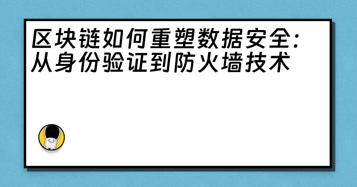 区块链如何重塑数据安全：从身份验证到防火墙技术