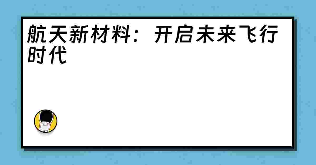 航天新材料：开启未来飞行时代