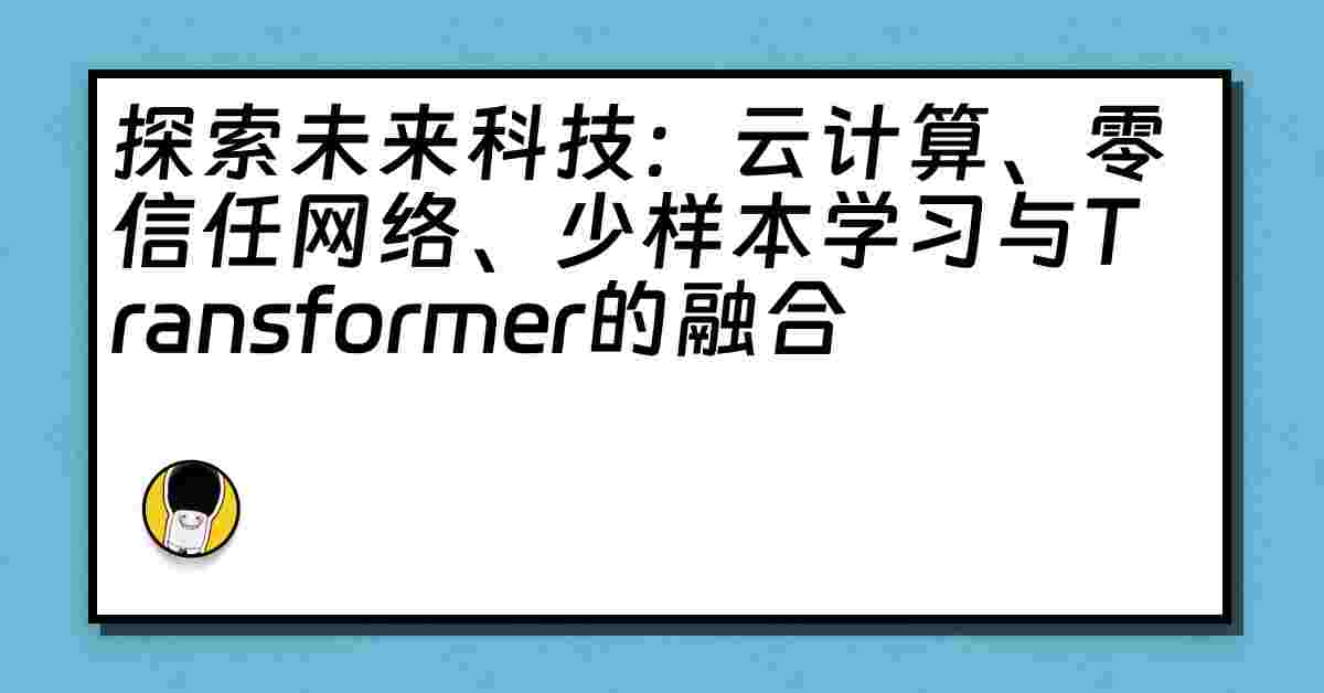 探索未来科技：云计算、零信任网络、少样本学习与Transformer的融合