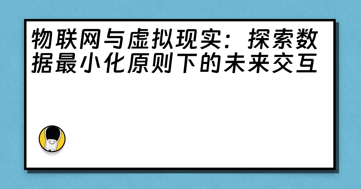 物联网与虚拟现实：探索数据最小化原则下的未来交互