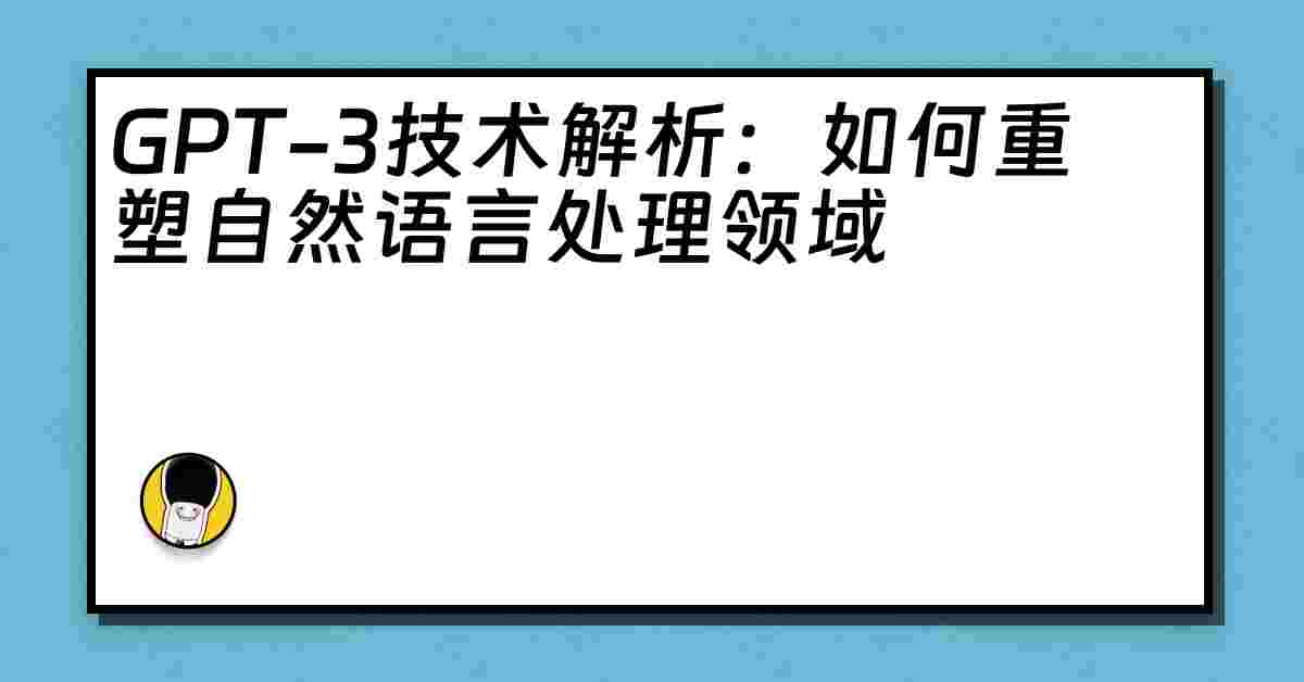 GPT-3技术解析：如何重塑自然语言处理领域