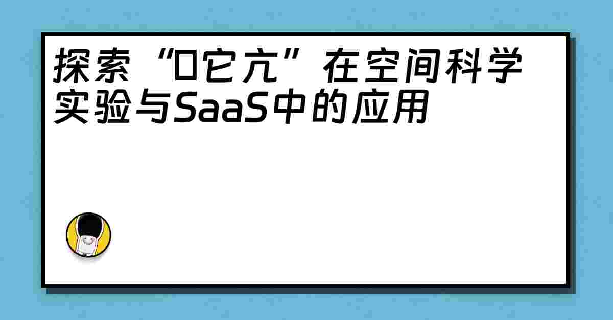 探索“哋它亢”在空间科学实验与SaaS中的应用