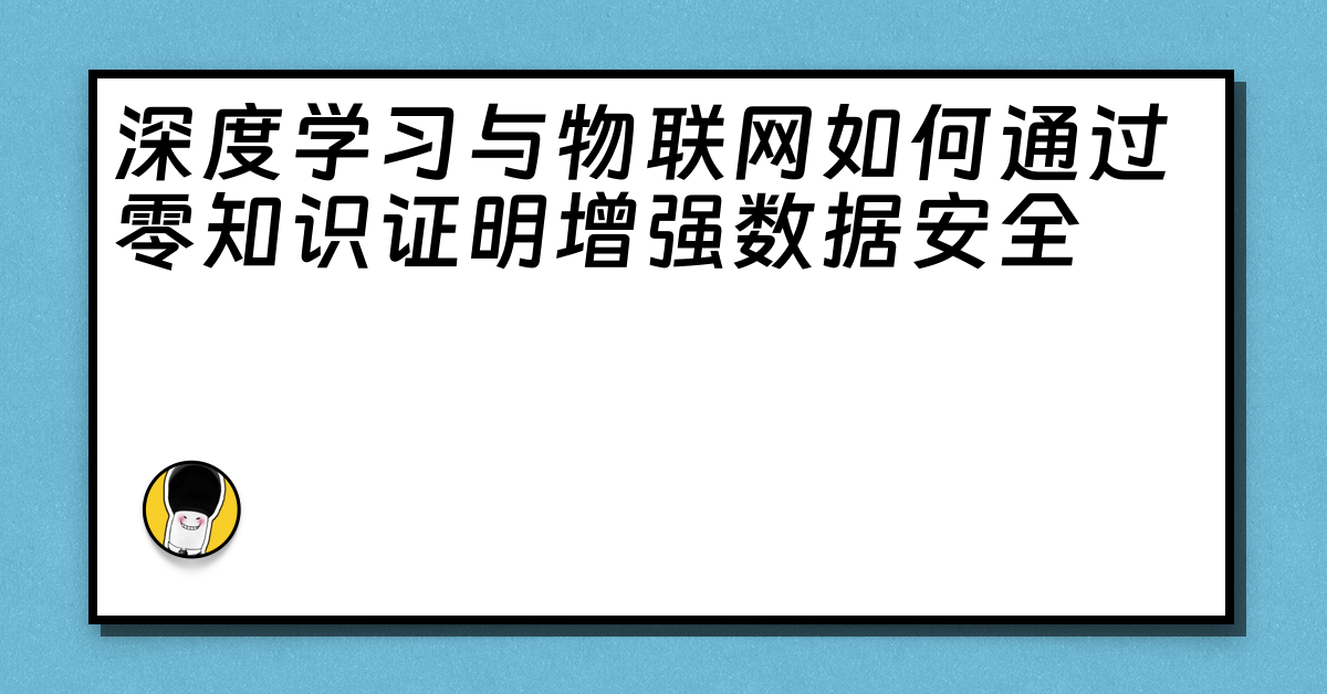 深度学习与物联网如何通过零知识证明增强数据安全