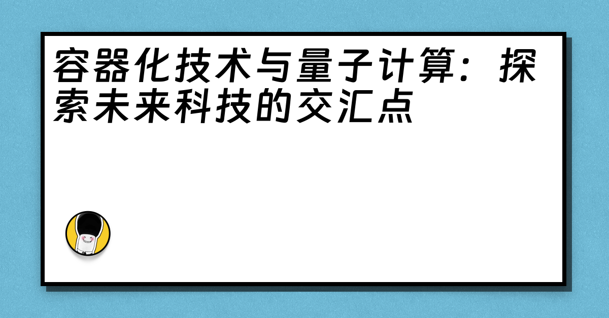 容器化技术与量子计算：探索未来科技的交汇点