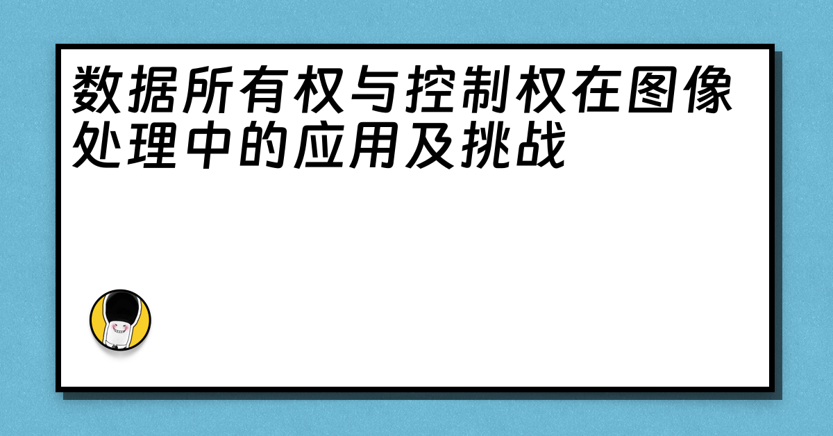 数据所有权与控制权在图像处理中的应用及挑战