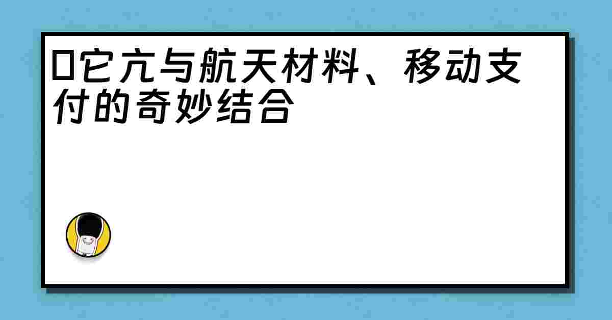 哋它亢与航天材料、移动支付的奇妙结合