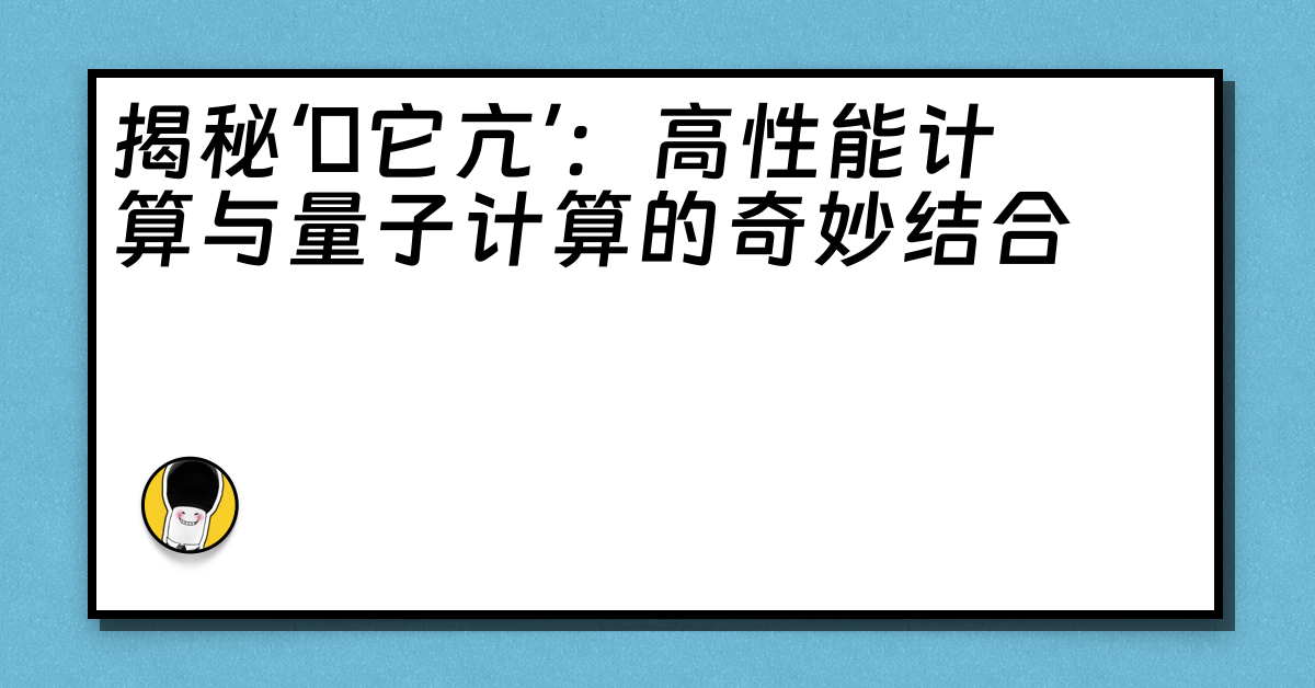 揭秘‘哋它亢’：高性能计算与量子计算的奇妙结合