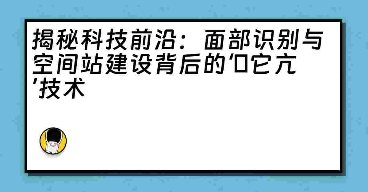 揭秘科技前沿：面部识别与空间站建设背后的‘哋它亢’技术