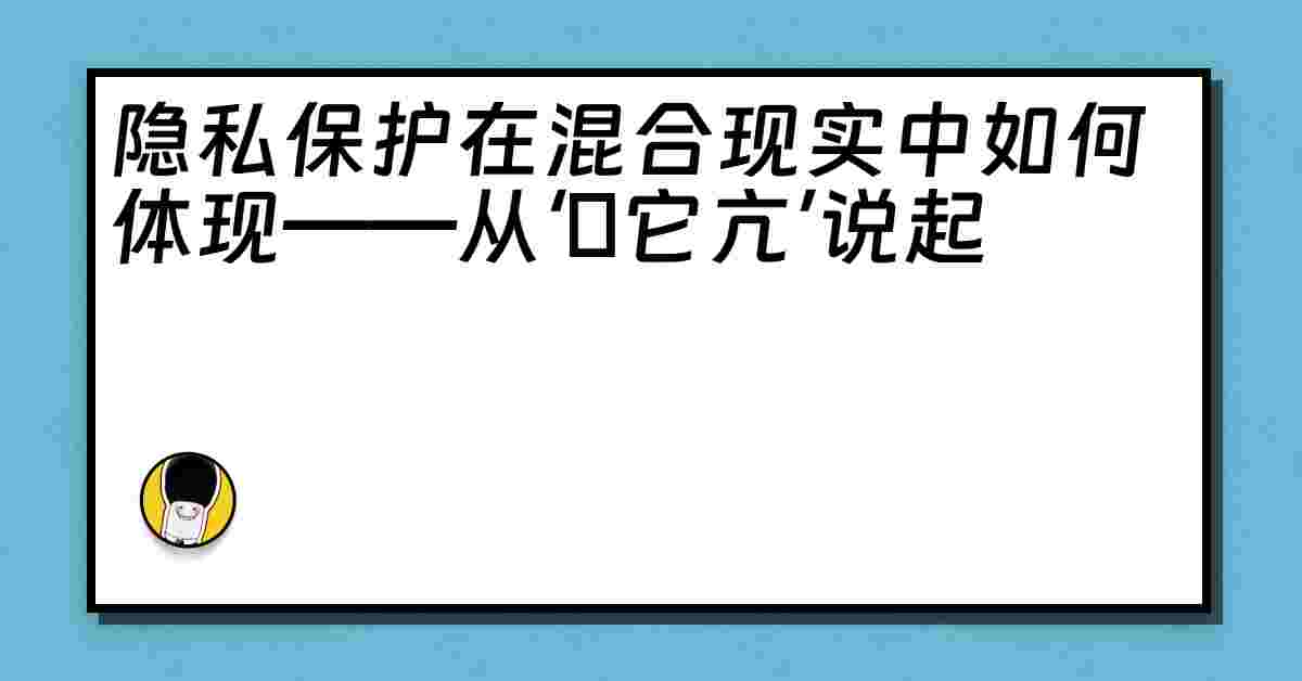 隐私保护在混合现实中如何体现——从‘哋它亢’说起