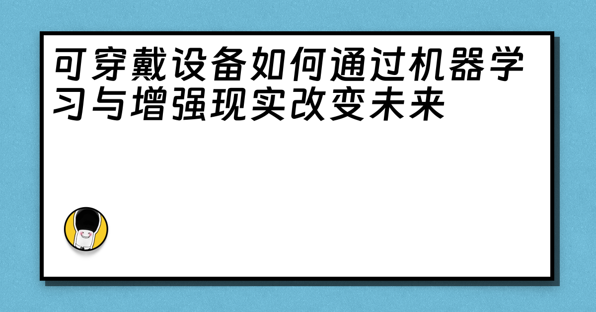 可穿戴设备如何通过机器学习与增强现实改变未来