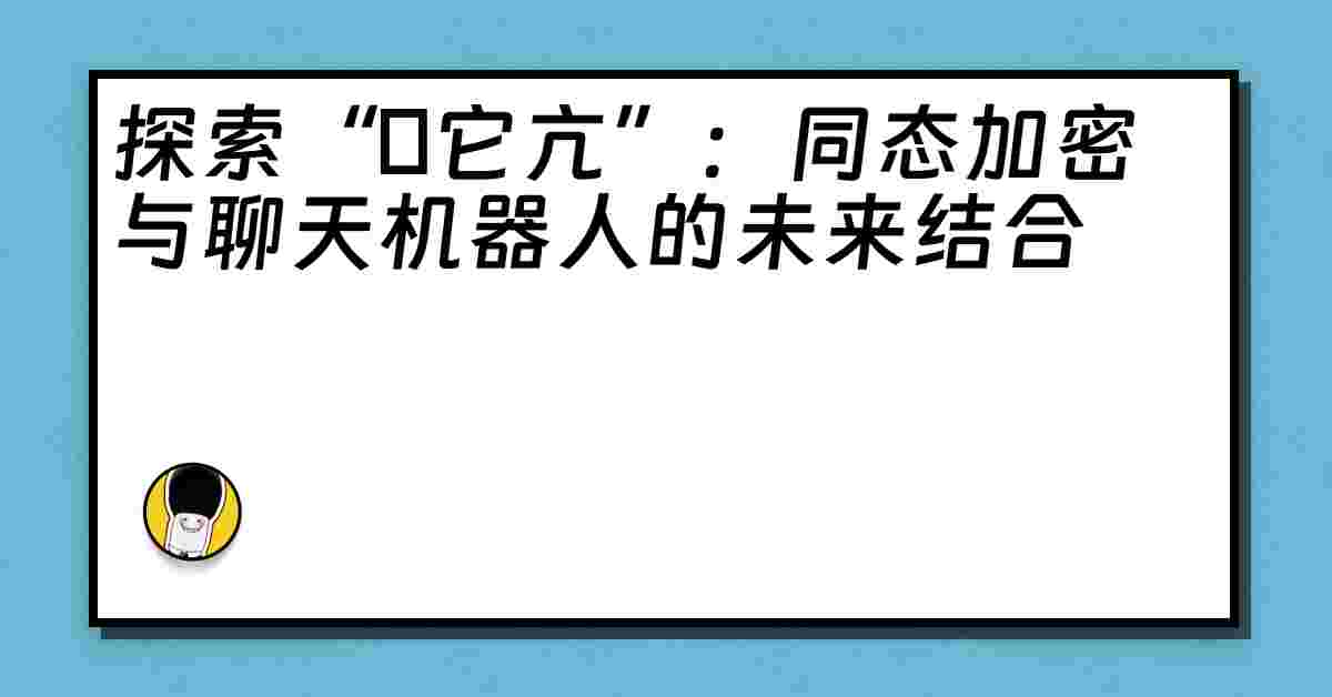 探索“哋它亢”：同态加密与聊天机器人的未来结合