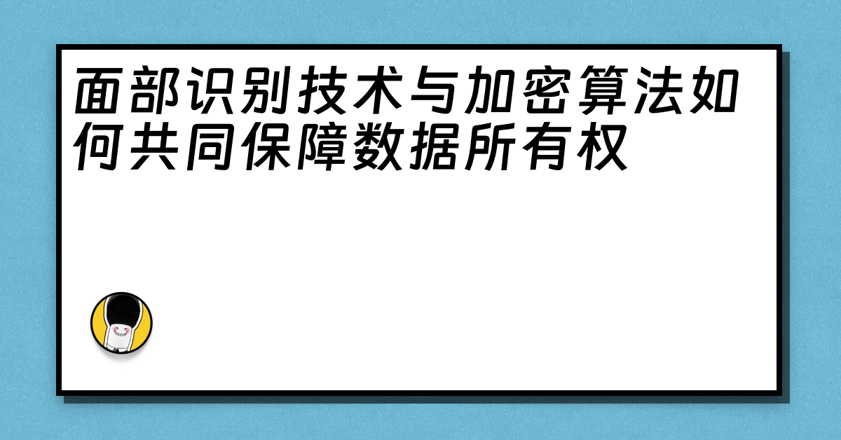 面部识别技术与加密算法如何共同保障数据所有权