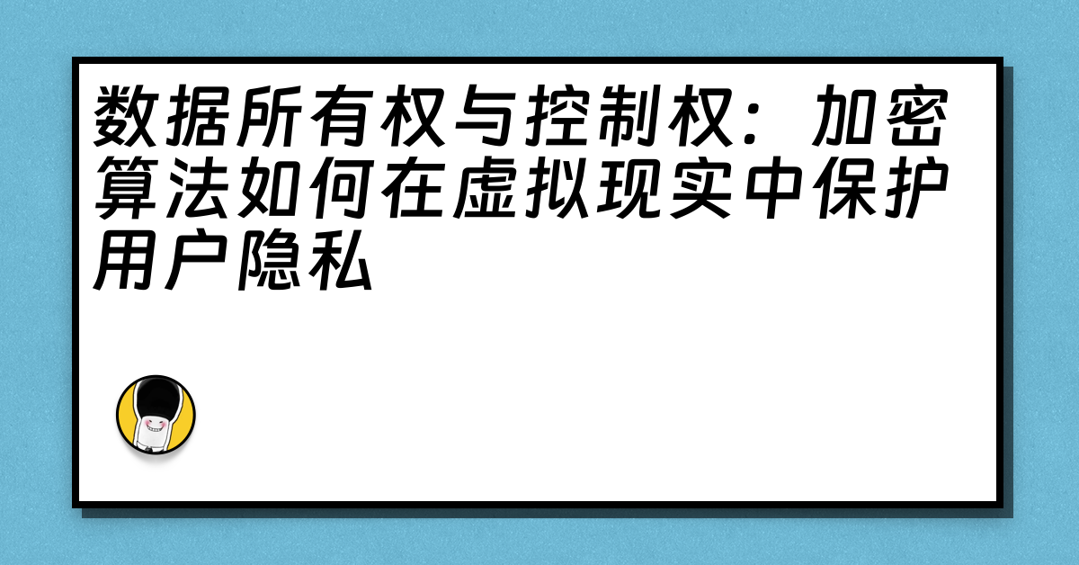 数据所有权与控制权：加密算法如何在虚拟现实中保护用户隐私