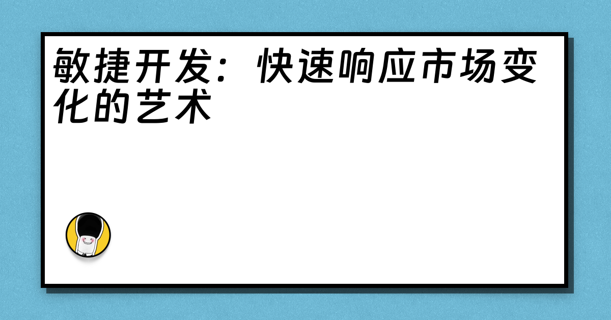 敏捷开发：快速响应市场变化的艺术