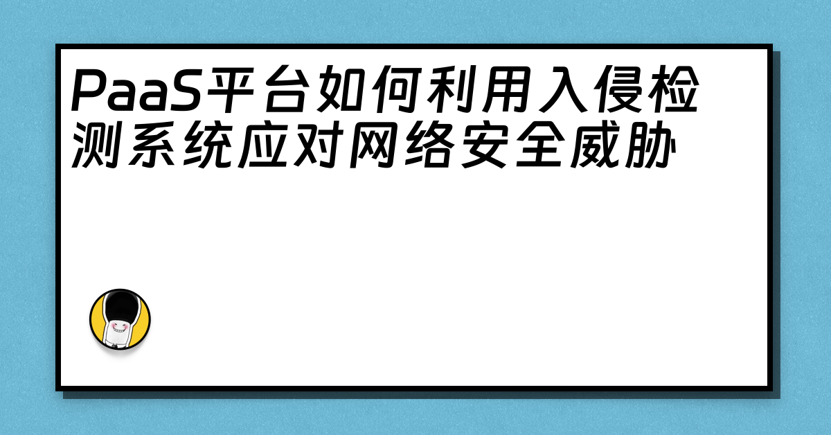 PaaS平台如何利用入侵检测系统应对网络安全威胁