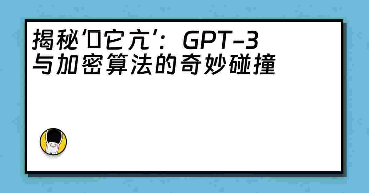 揭秘‘哋它亢’：GPT-3与加密算法的奇妙碰撞