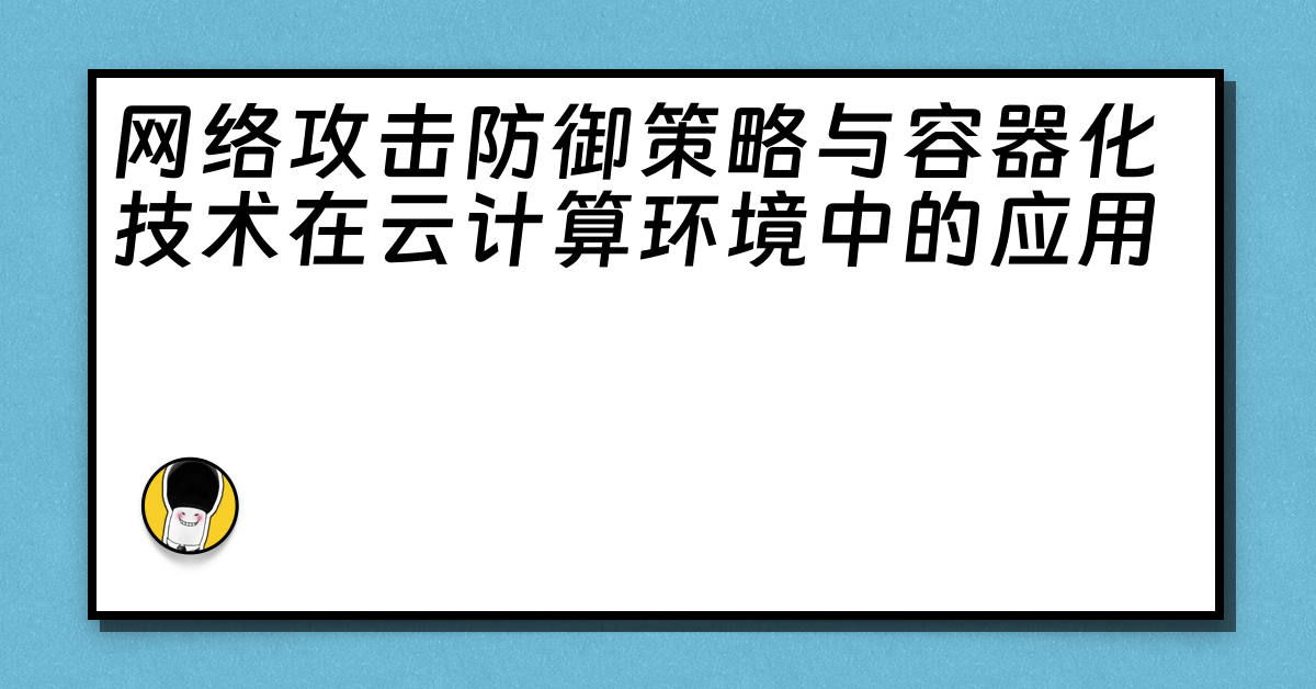 网络攻击防御策略与容器化技术在云计算环境中的应用