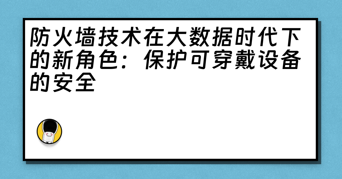 防火墙技术在大数据时代下的新角色：保护可穿戴设备的安全