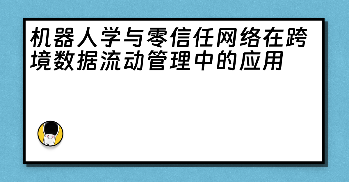 机器人学与零信任网络在跨境数据流动管理中的应用