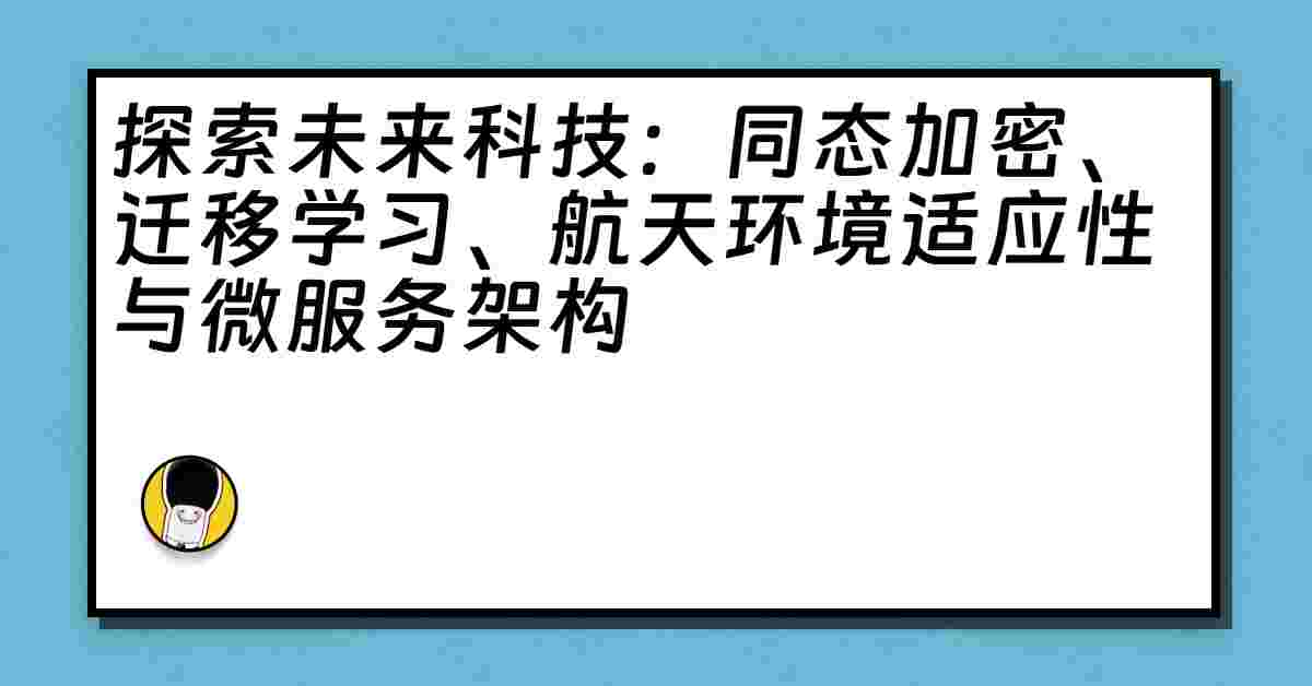 探索未来科技：同态加密、迁移学习、航天环境适应性与微服务架构