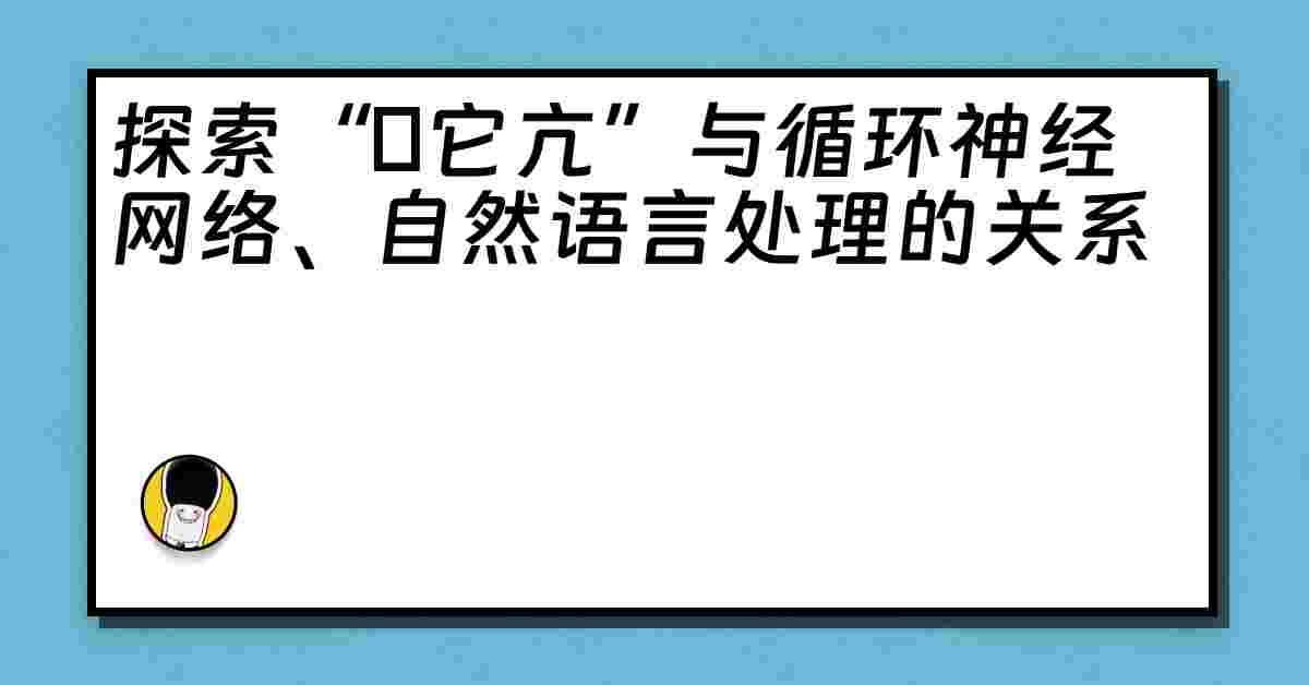 探索“哋它亢”与循环神经网络、自然语言处理的关系