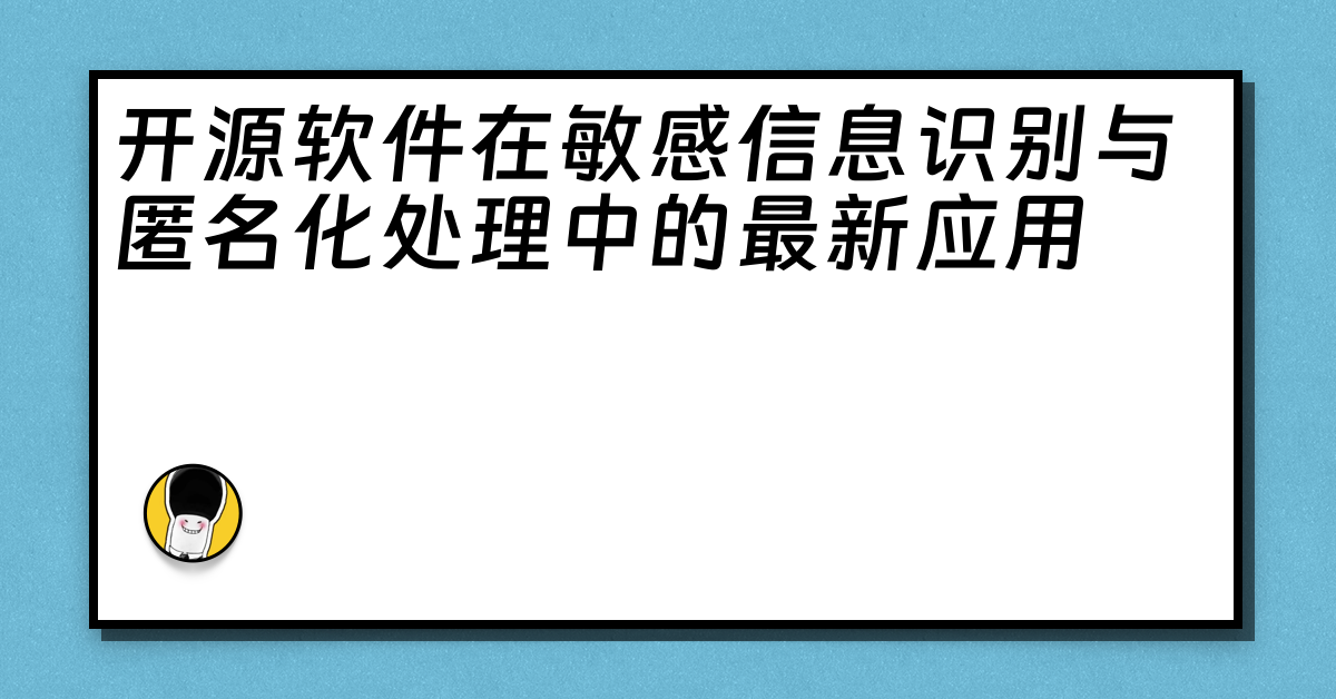 开源软件在敏感信息识别与匿名化处理中的最新应用