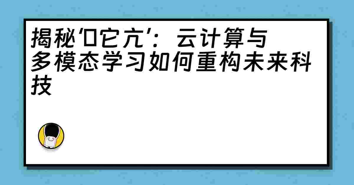 揭秘‘哋它亢’：云计算与多模态学习如何重构未来科技