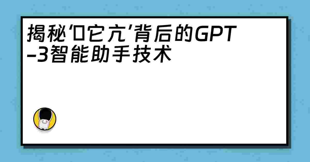 揭秘‘哋它亢’背后的GPT-3智能助手技术