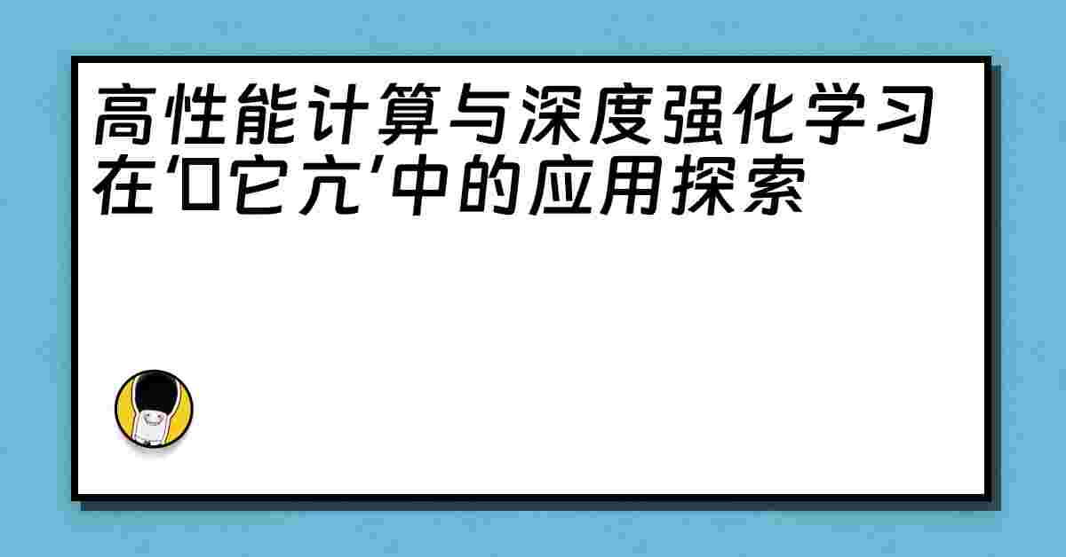 高性能计算与深度强化学习在‘哋它亢’中的应用探索