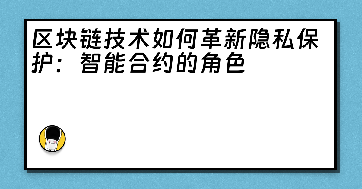 区块链技术如何革新隐私保护：智能合约的角色