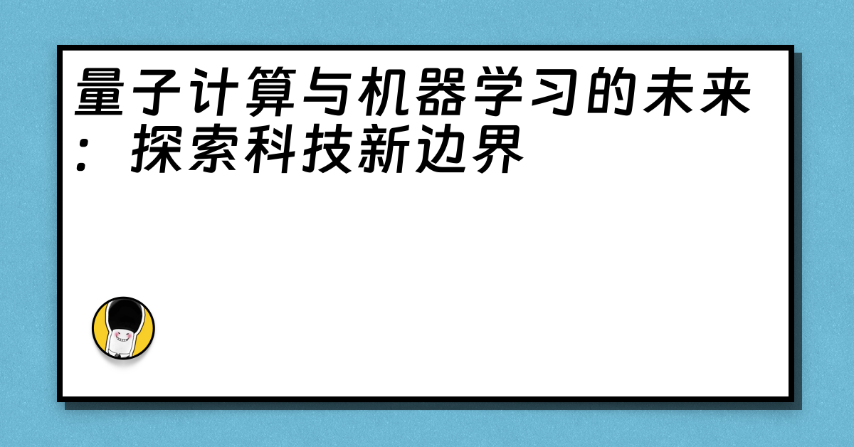 量子计算与机器学习的未来：探索科技新边界