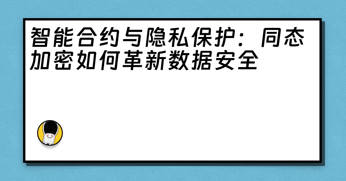 智能合约与隐私保护：同态加密如何革新数据安全