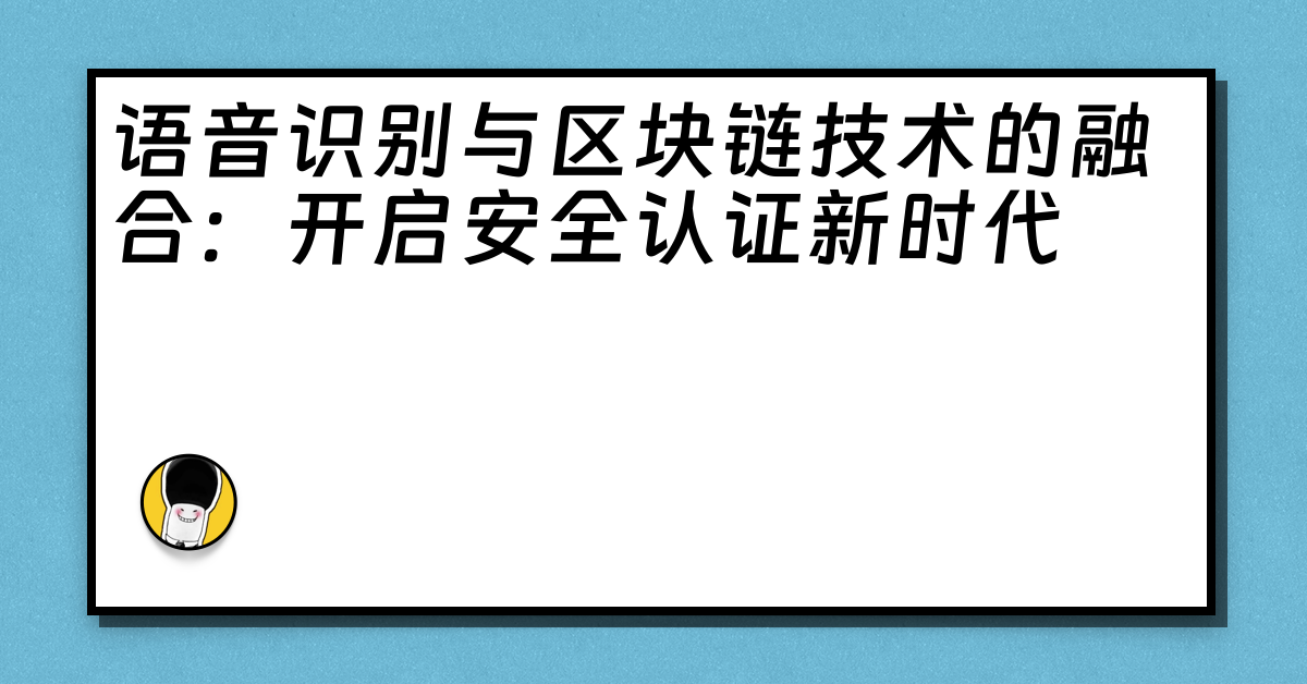 语音识别与区块链技术的融合：开启安全认证新时代