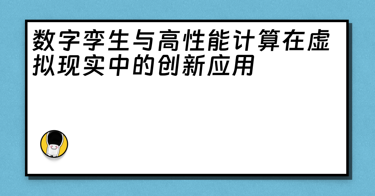 数字孪生与高性能计算在虚拟现实中的创新应用