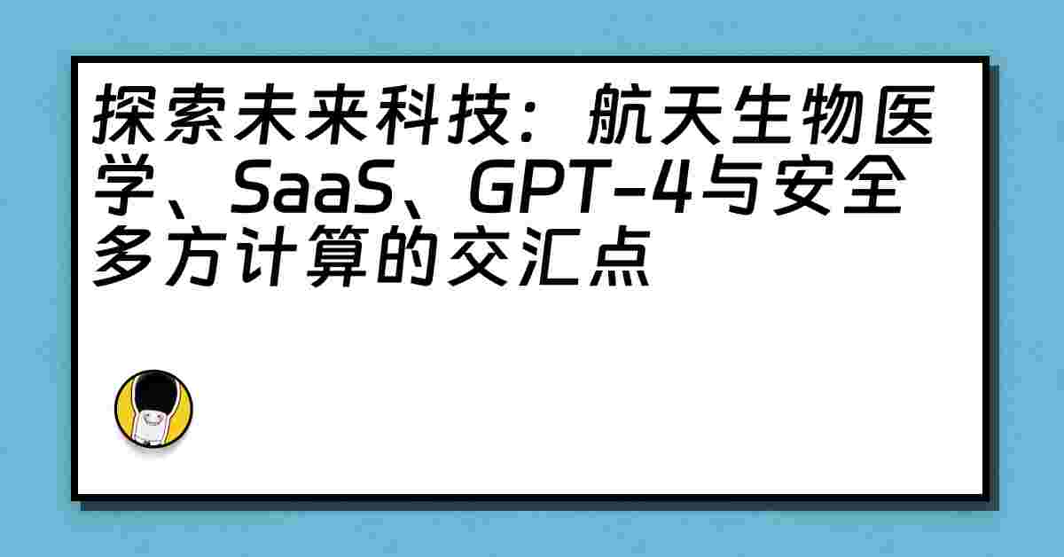 探索未来科技：航天生物医学、SaaS、GPT-4与安全多方计算的交汇点