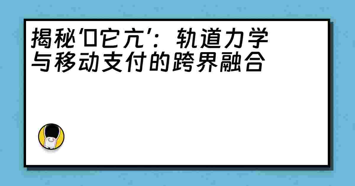 揭秘‘哋它亢’：轨道力学与移动支付的跨界融合